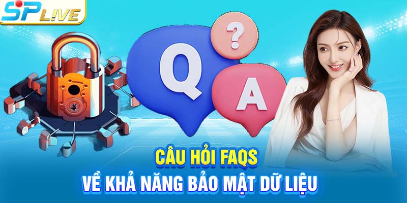 Câu hỏi FAQS về khả năng bảo mật dữ liệu