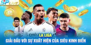 La Liga - Giải Đấu Với Sự Xuất Hiện Của Siêu Kinh Điển
