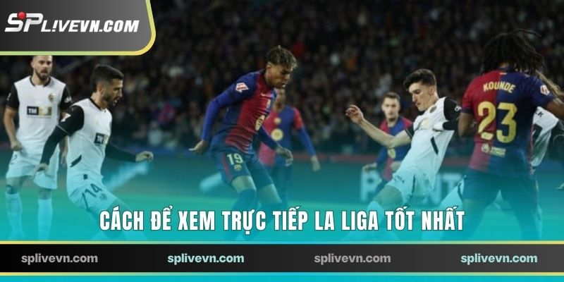 Cách để xem trực tiếp La Liga tốt nhất