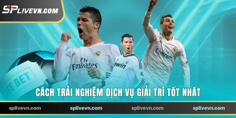 Cách trải nghiệm dịch vụ giải trí tốt nhất