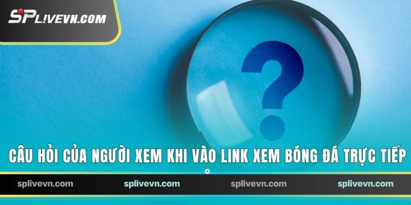Câu hỏi của người xem khi vào link xem bóng đá trực tiếp