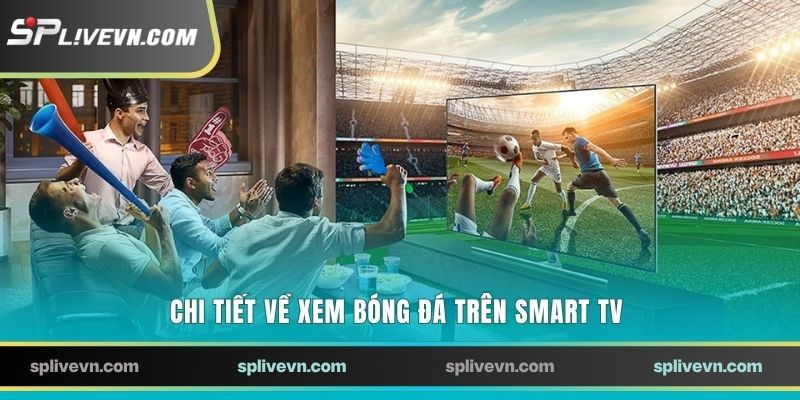 Chi tiết về xem bóng đá trên smart TV