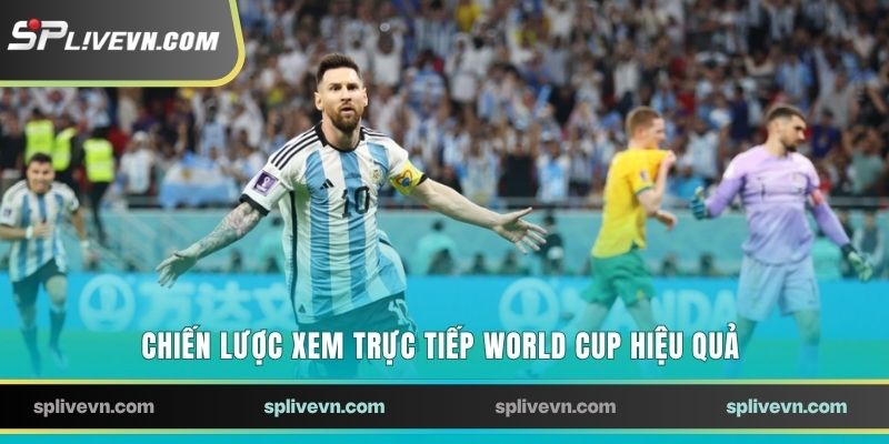 Chiến lược xem trực tiếp World Cup hiệu quả