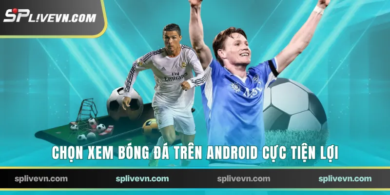 Chọn xem bóng đá trên Android cực tiện lợi