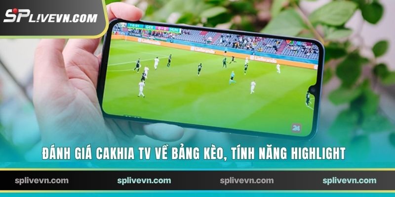 Đánh giá Cakhia TV về bảng kèo, tính năng highlight