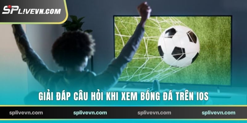 Giải đáp câu hỏi khi xem bóng đá trên iOS