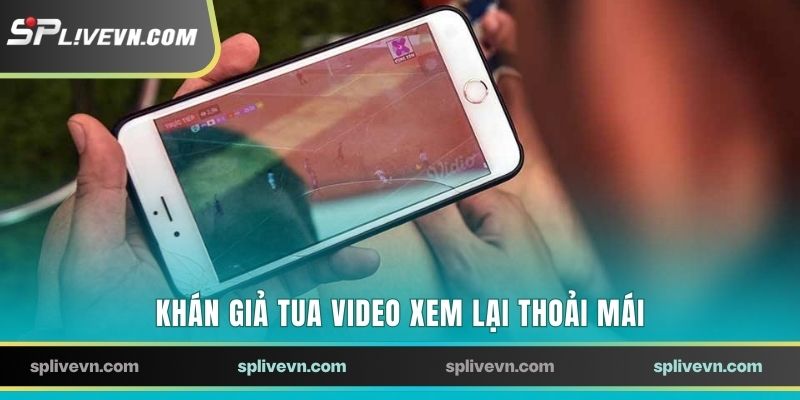Khán giả tua video xem lại thoải mái