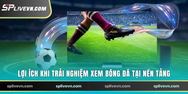 Lợi ích khi trải nghiệm xem bóng đá tại nền tảng