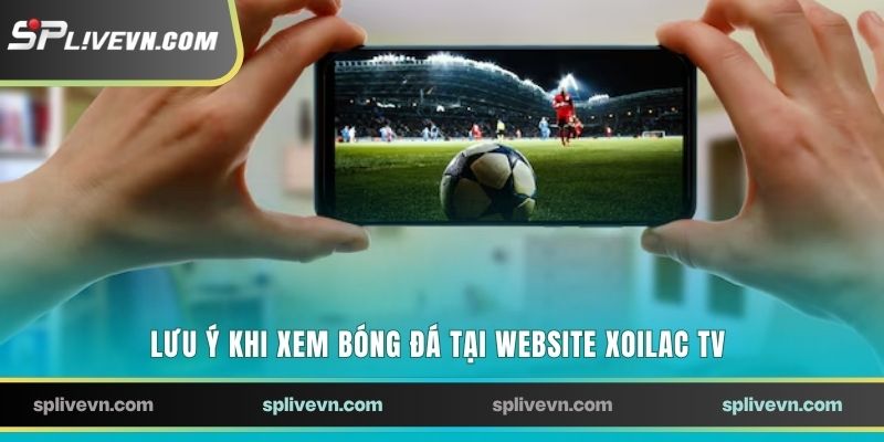 Lưu ý khi xem bóng đá tại website Xoilac TV