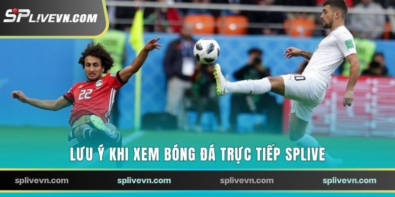 Lưu ý khi xem bóng đá trực tiếp SPLIVE