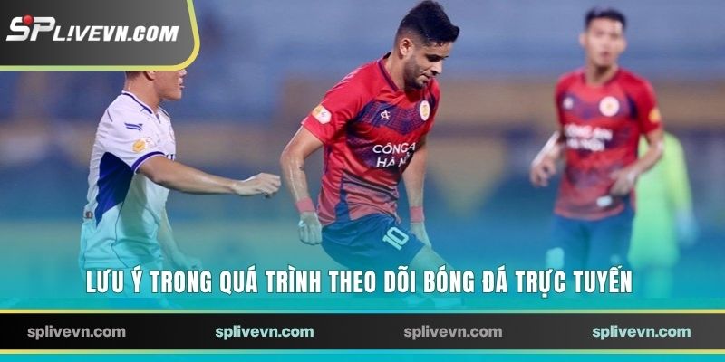 Lưu ý trong quá trình theo dõi bóng đá trực tuyến
