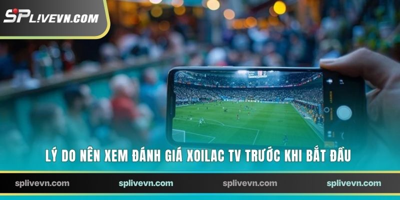 Lý do nên xem đánh giá Xoilac TV trước khi bắt đầu