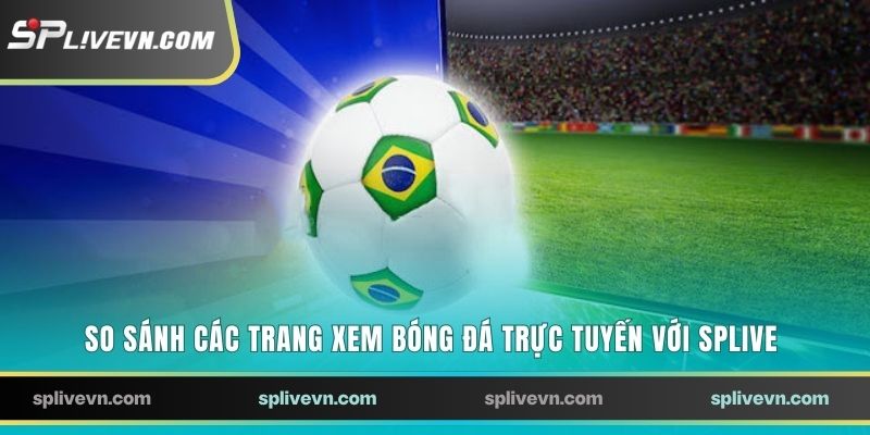 So sánh các trang xem bóng đá trực tuyến với SPLIVE