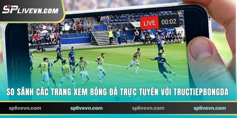 So sánh các trang xem bóng đá trực tuyến với Tructiepbongda