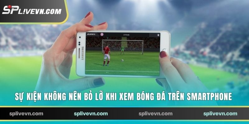 Sự kiện không nên bỏ lỡ khi xem bóng đá trên smartphone