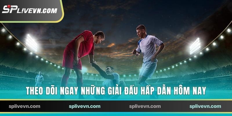 Theo dõi ngay những giải đấu hấp dẫn hôm nay