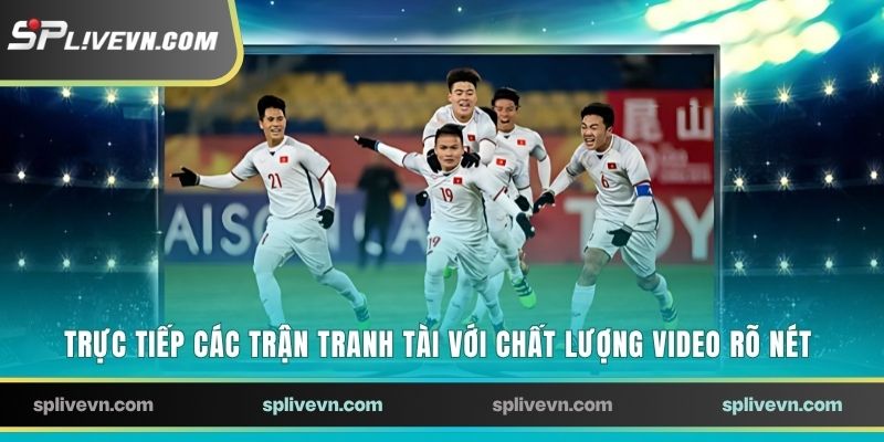 Trực tiếp các trận tranh tài với chất lượng video rõ nét