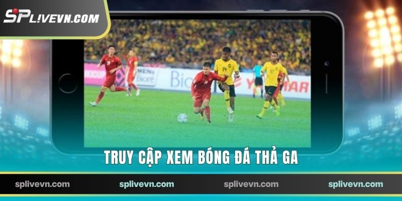 Truy cập xem bóng đá thả ga