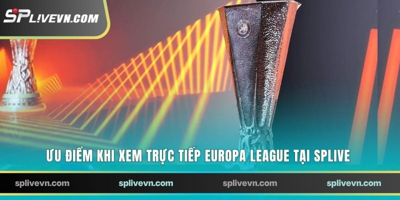 Ưu điểm khi xem trực tiếp Europa League tại SPLIVE