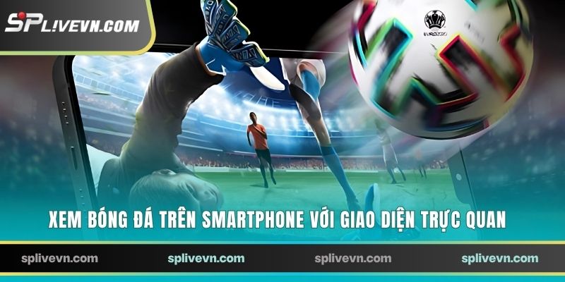 Xem bóng đá trên smartphone với giao diện trực quan