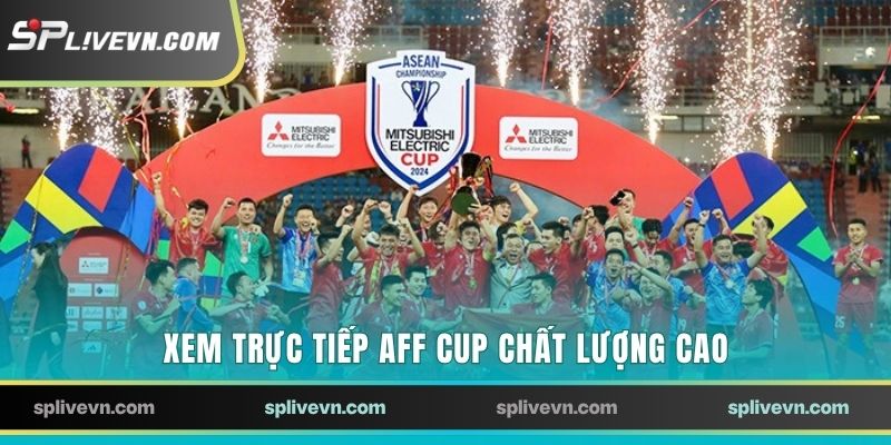 Xem trực tiếp AFF Cup với chất lượng đỉnh cao