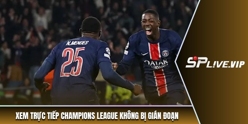 Xem trực tiếp Champions League không bị gián đoạn