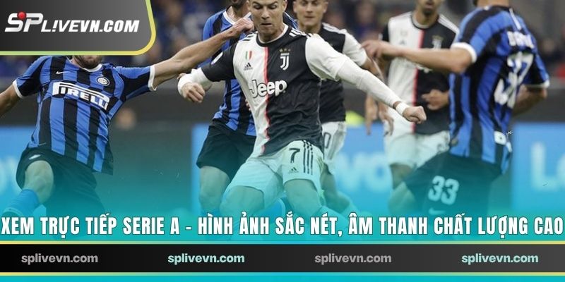 Tại sao người chơi nên lựa chọn xem trực tiếp Serie A